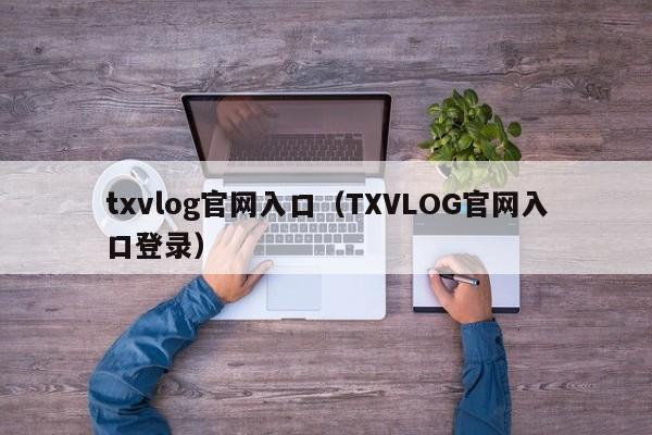 txvlog官网入口(TXVLOG官网入口登录)
