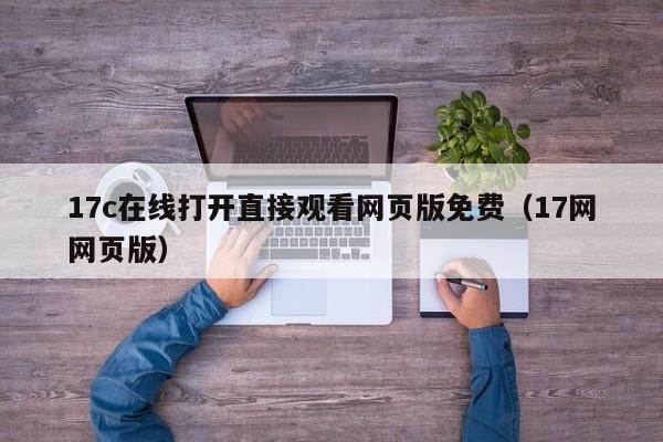 17c在线打开直接观看网页版免费(17网网页版)