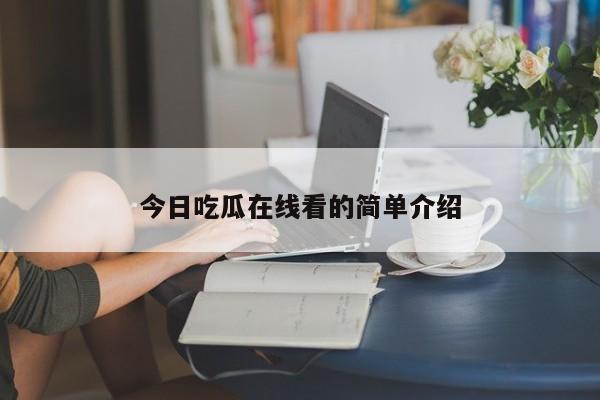 今日吃瓜在线看的简单介绍