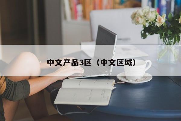 中文产品3区(中文区域)