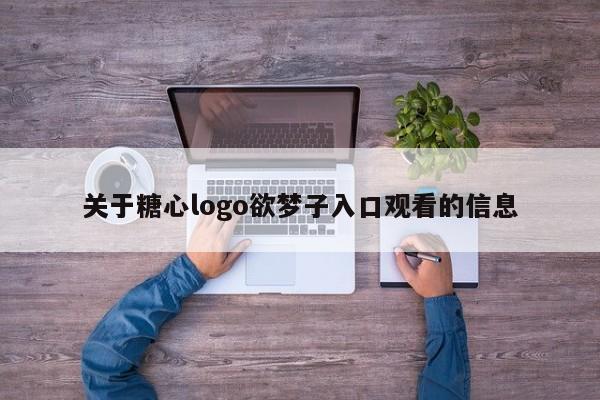 关于糖心logo欲梦子入口观看的信息