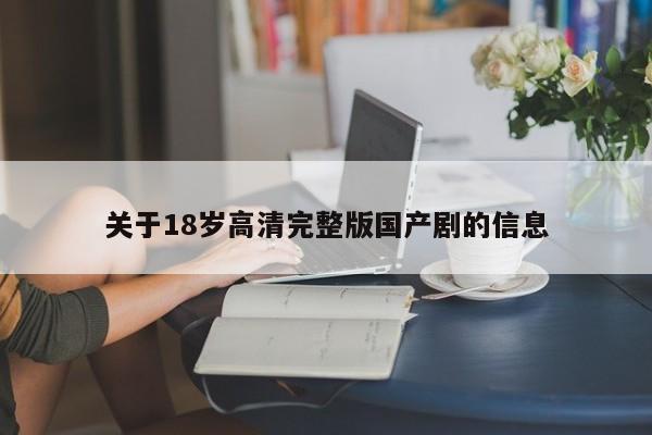 关于18岁高清完整版国产剧的信息