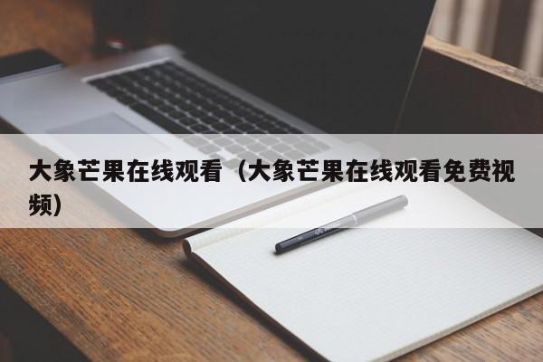 大象芒果在线观看(大象芒果在线观看免费视频)