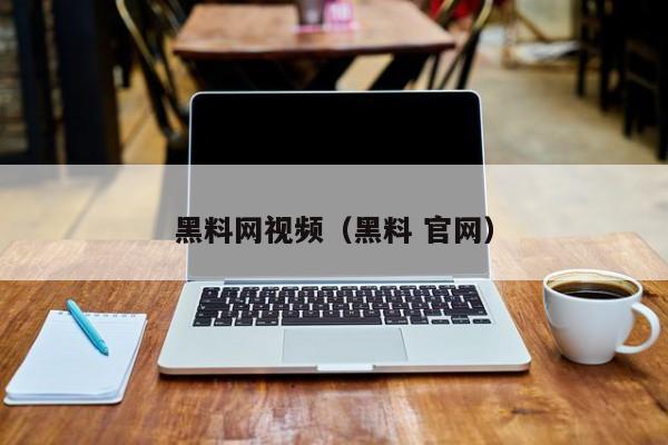 黑料网视频(黑料 官网)