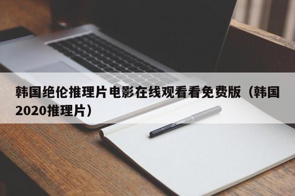 韩国绝伦推理片电影在线观看看免费版(韩国2020推理片)