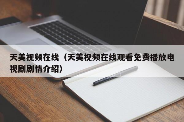天美视频在线(天美视频在线观看免费播放电视剧剧情介绍)