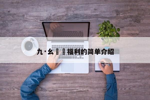 九·幺視頻福利的简单介绍
