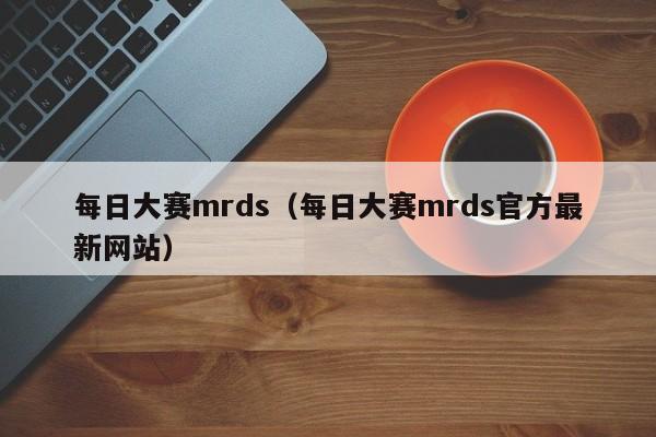 每日大赛mrds(每日大赛mrds官方最新网站)