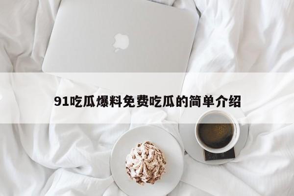 91吃瓜爆料免费吃瓜的简单介绍