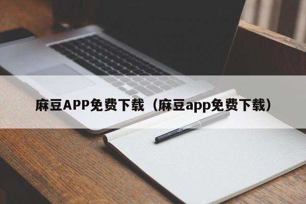 麻豆APP免费下载(麻豆app免费下载)