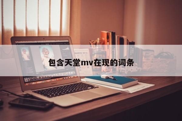 包含天堂mv在现的词条