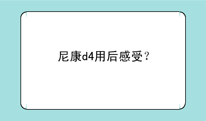 尼康d4用后感受？