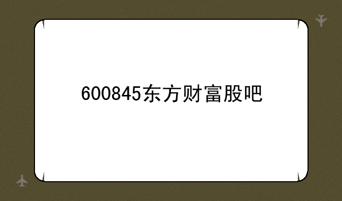 600845东方财富股吧