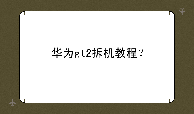 华为gt2拆机教程？