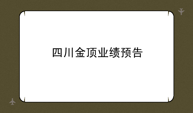 四川金顶业绩预告