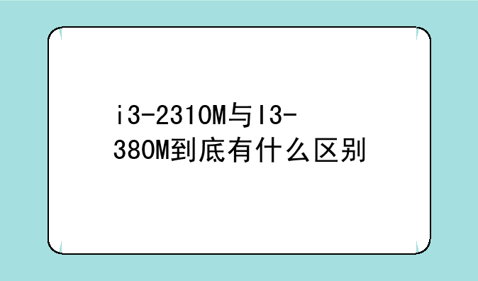 i3-2310M与I3-380M到底有什么区别