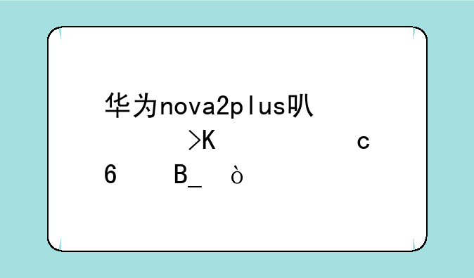 华为nova2plus可以插内存卡吗？