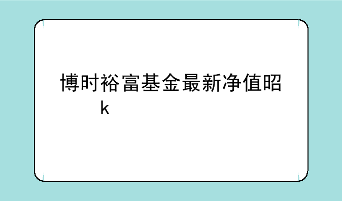 博时裕富基金最新净值是多少