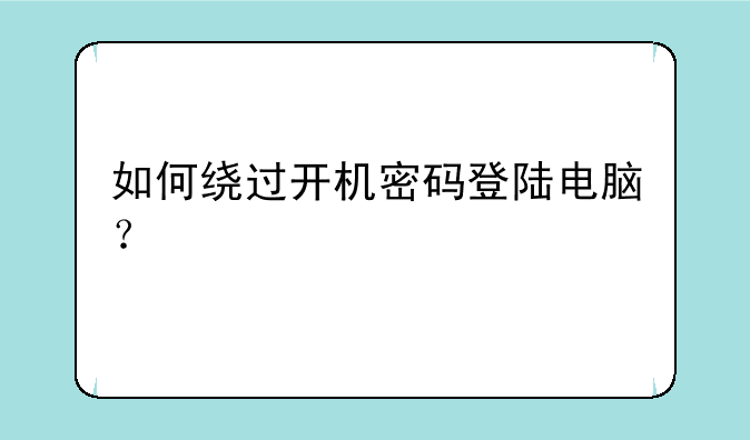 如何绕过开机密码登陆电脑？
