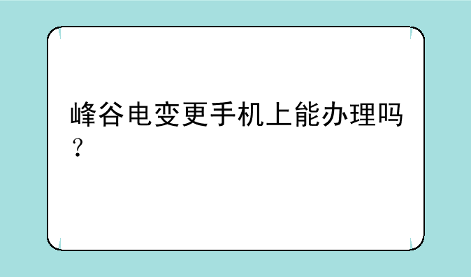 峰谷电变更手机上能办理吗？