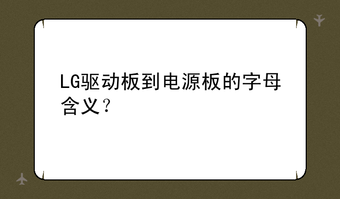 LG驱动板到电源板的字母含义？