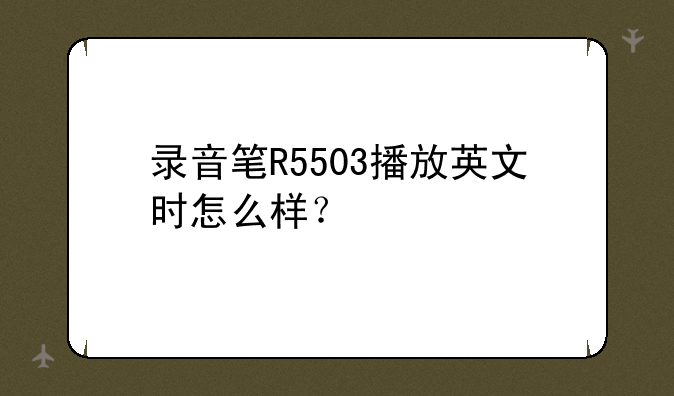 录音笔R5503播放英文时怎么样？