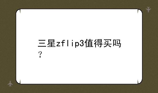 三星zflip3值得买吗？