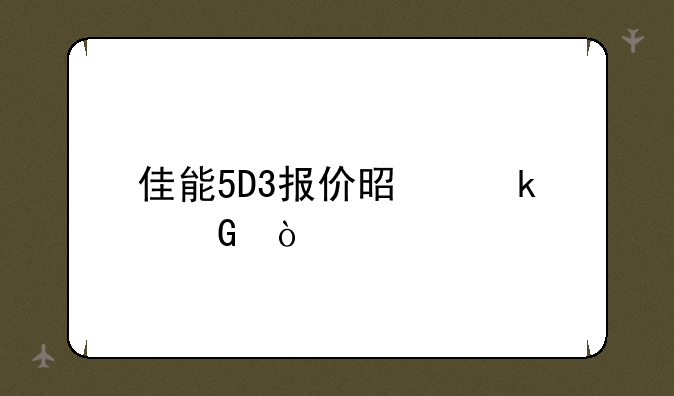 佳能5D3报价是多少？