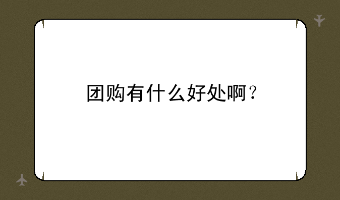 团购有什么好处啊？