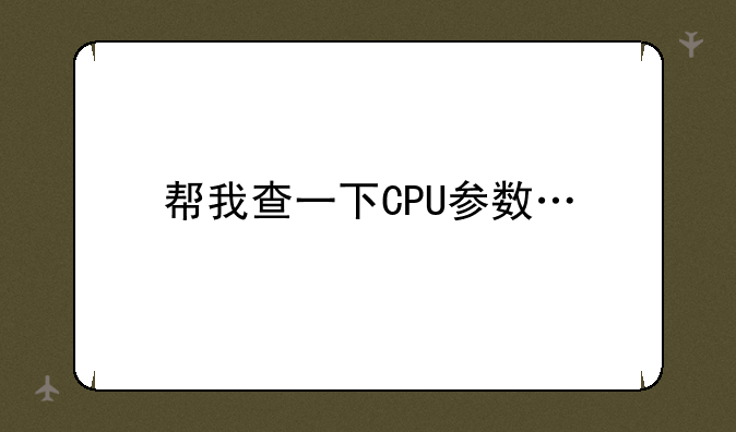 帮我查一下CPU参数…