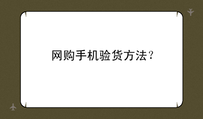 网购手机验货方法？