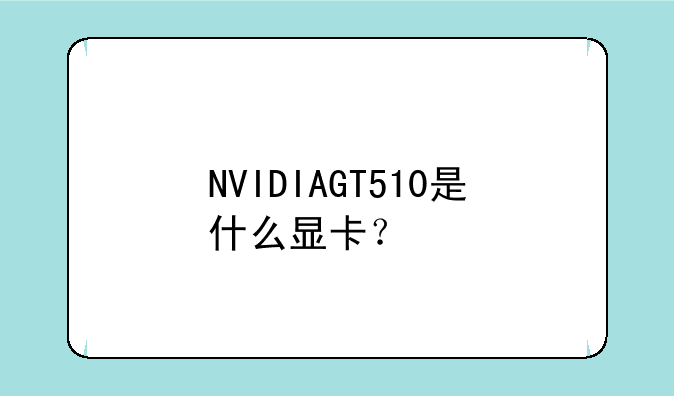 NVIDIAGT510是什么显卡？