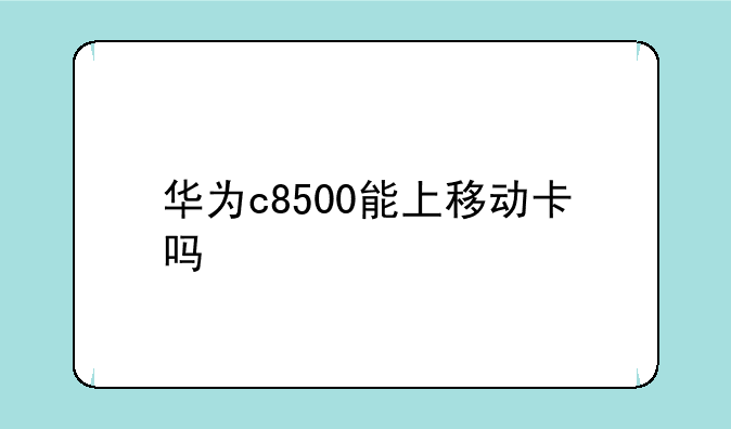 华为c8500能上移动卡吗