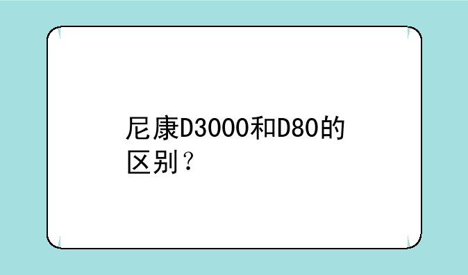 尼康D3000和D80的区别？