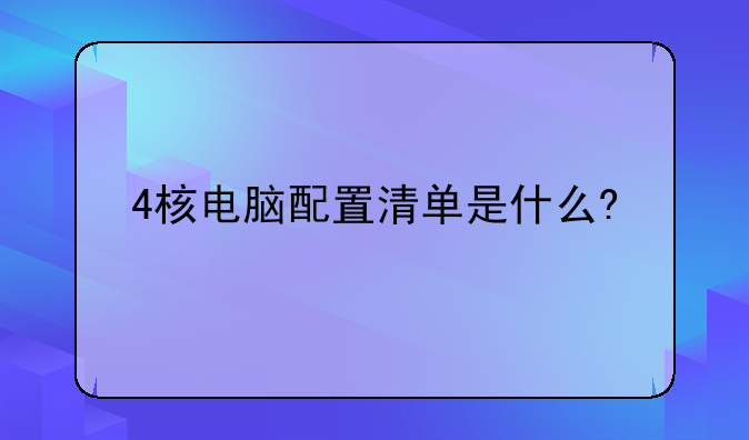 4核电脑配置清单是什么?