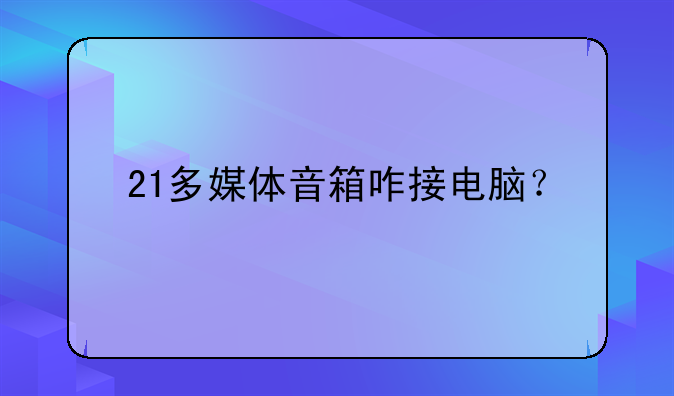 21多媒体音箱咋接电脑？