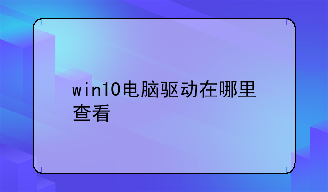 win10电脑驱动在哪里查看