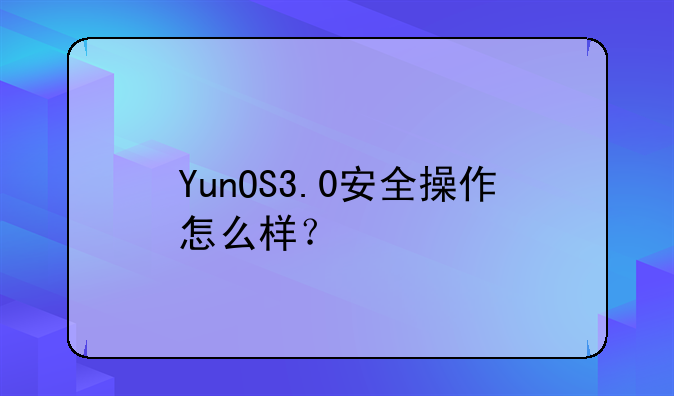YunOS3.0安全操作怎么样？