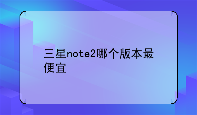 三星note2哪个版本最便宜