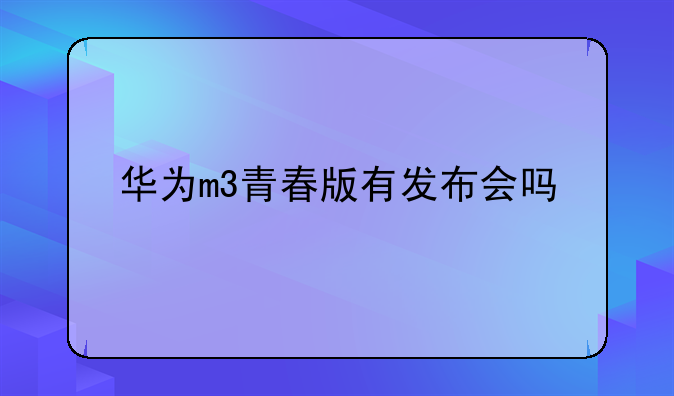 华为m3青春版有发布会吗