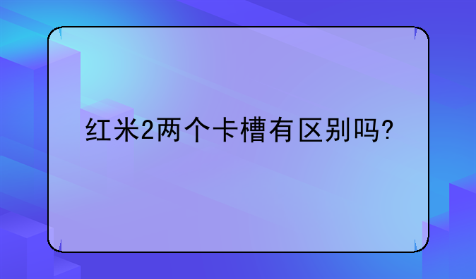 红米2两个卡槽有区别吗?