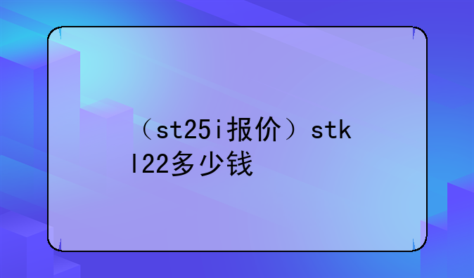 （st25i报价）stkl22多少钱