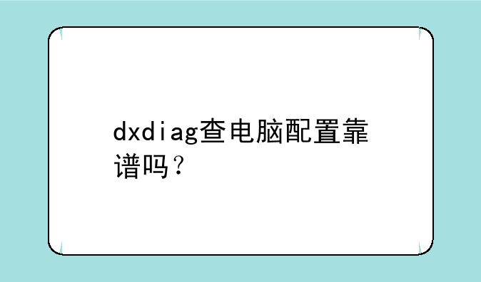 dxdiag查电脑配置靠谱吗？