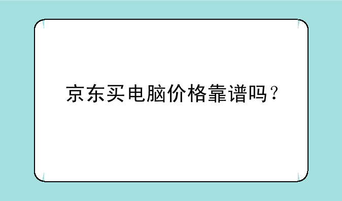 京东买电脑价格靠谱吗？