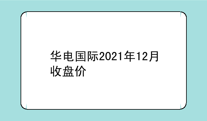 华电国际2021年12月收盘价