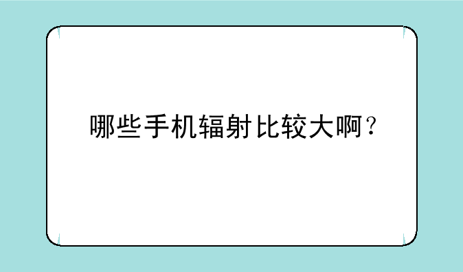 哪些手机辐射比较大啊？