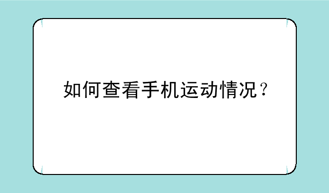 如何查看手机运动情况？