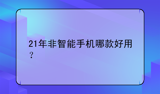 21年非智能手机哪款好用？