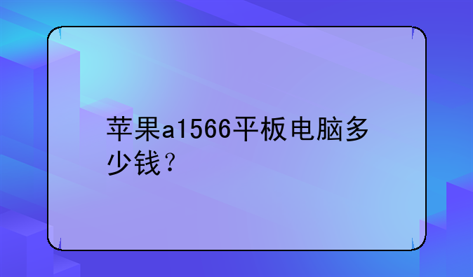 苹果a1566平板电脑多少钱？