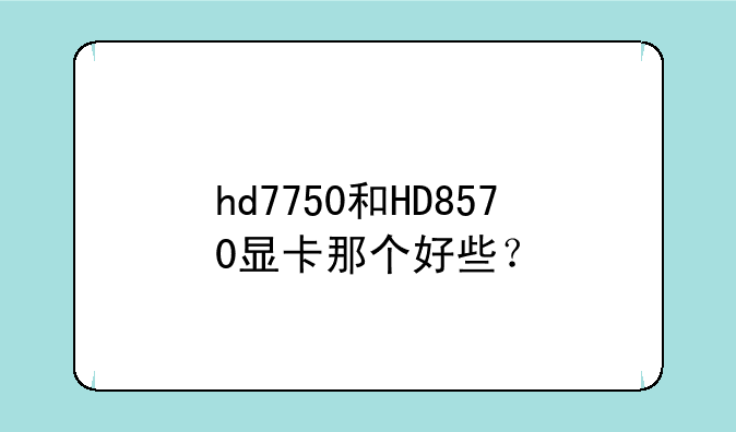 hd7750和HD8570显卡那个好些？
